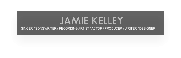 SINGER / SONGWRITER / RECORDING ARTIST / ACTOR / PRODUCER / WRITER / DESIGNER JAMIE KELLEY