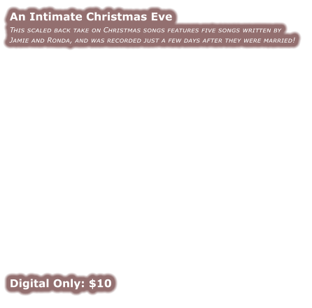 An Intimate Christmas Eve This scaled back take on Christmas songs features five songs written by Jamie and Ronda, and was recorded just a few days after they were married!                  Digital Only: $10